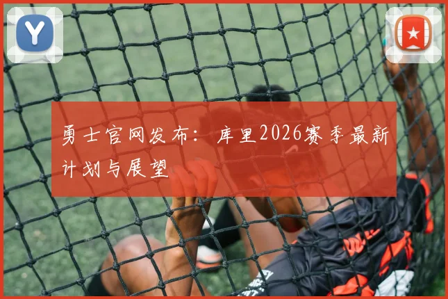勇士官网发布:库里2026赛季最新计划与展望