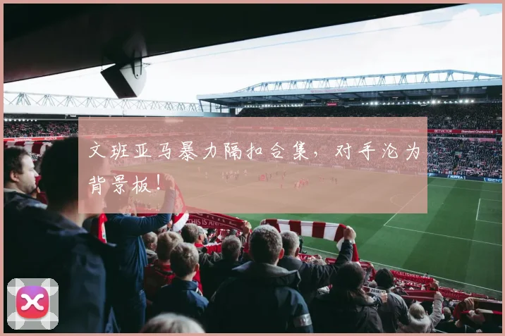 文班亚马暴力隔扣合集，对手沦为背景板！