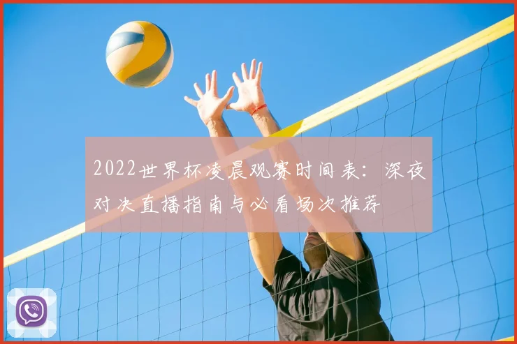 2022世界杯凌晨观赛时间表:深夜对决直播指南与必看场次推荐