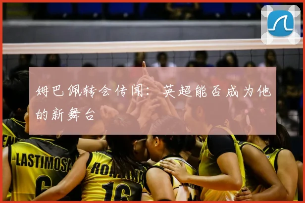 姆巴佩转会传闻:英超能否成为他的新舞台