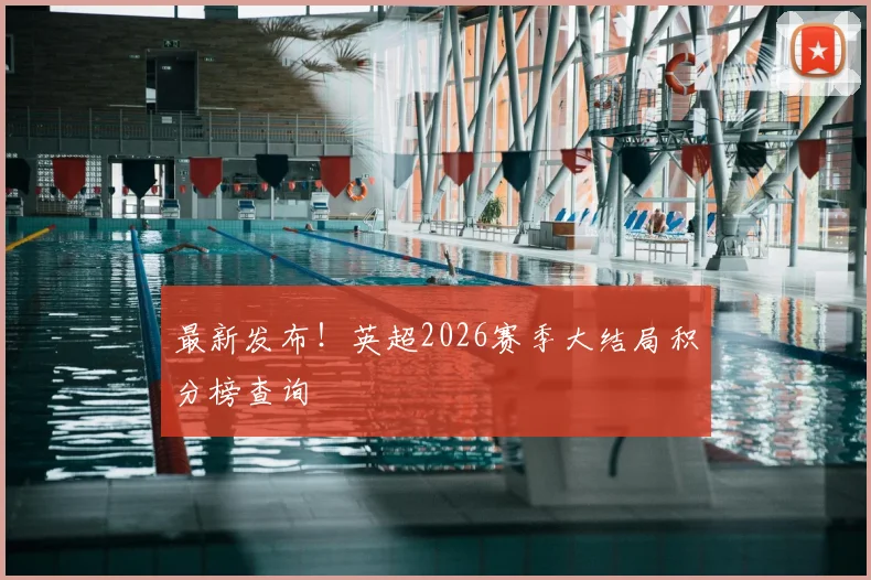 最新发布!英超2026赛季大结局积分榜查询
