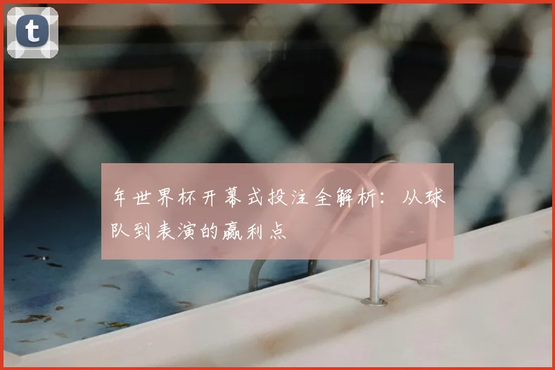 年世界杯开幕式投注全解析：从球队到表演的赢利点
