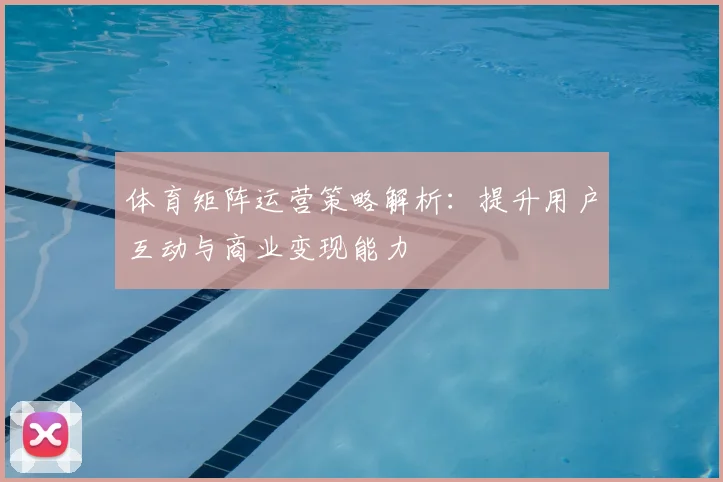 体育矩阵运营策略解析：提升用户互动与商业变现能力
