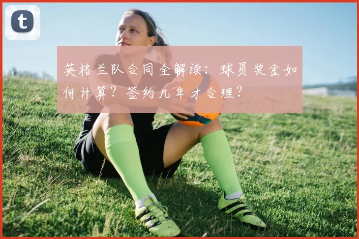 英格兰队合同全解读：球员奖金如何计算？签约几年才合理？
