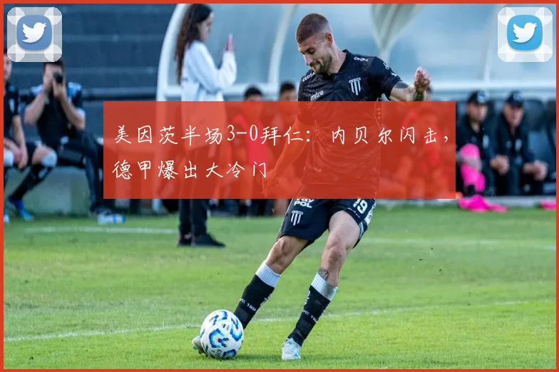 美因茨半场3-0拜仁：内贝尔闪击，德甲爆出大冷门