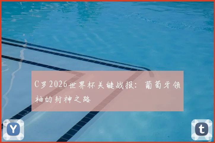 C罗2026世界杯关键战报：葡萄牙领袖的封神之路