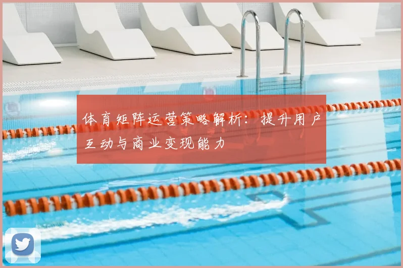 体育矩阵运营策略解析：提升用户互动与商业变现能力