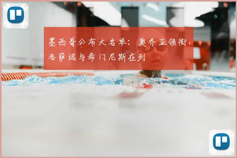 墨西哥公布大名单：奥乔亚领衔，洛萨诺与希门尼斯在列
