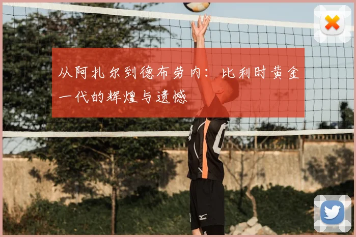 从阿扎尔到德布劳内：比利时黄金一代的辉煌与遗憾