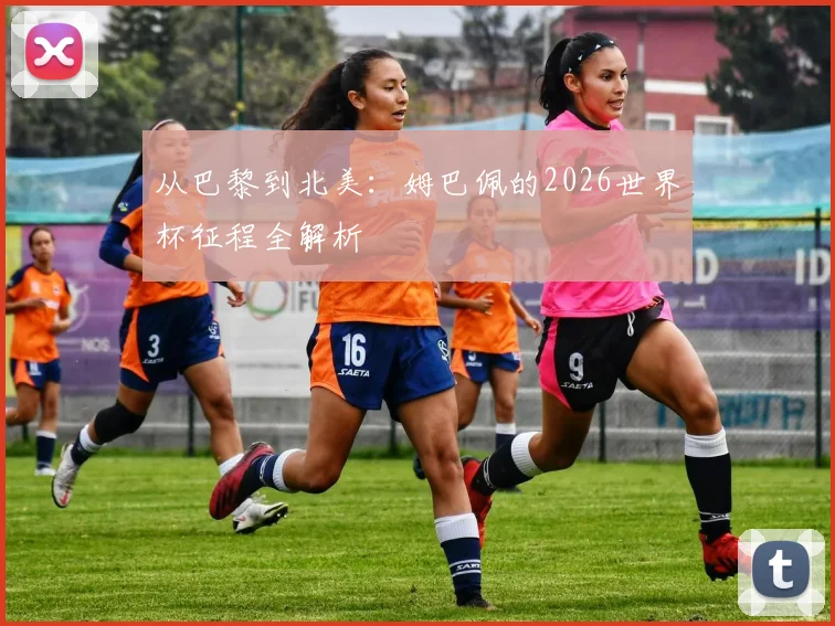 从巴黎到北美:姆巴佩的2026世界杯征程全解析