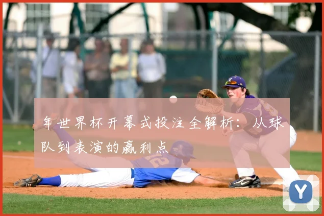 年世界杯开幕式投注全解析：从球队到表演的赢利点