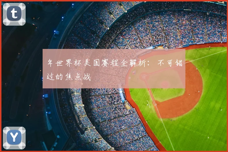 年世界杯美国赛程全解析：不可错过的焦点战