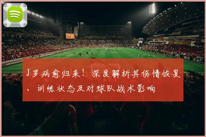 J罗病愈归来!深度解析其伤情恢复、训练状态及对球队战术影响