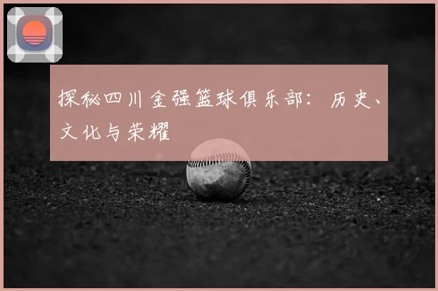 探秘四川金强篮球俱乐部：历史、文化与荣耀