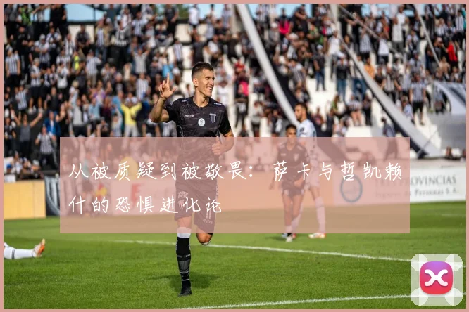 从被质疑到被敬畏：萨卡与哲凯赖什的恐惧进化论